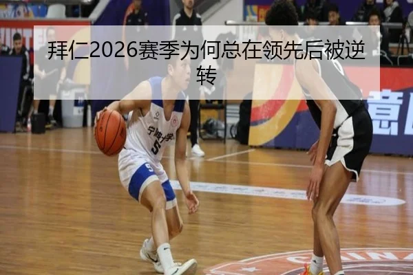 拜仁2026赛季为何总在领先后被逆转