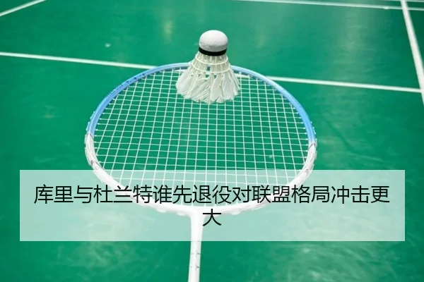 库里与杜兰特谁先退役对联盟格局冲击更大